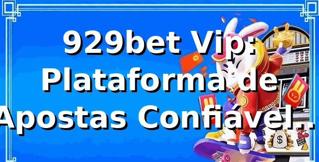 929bet Vip: Plataforma de Apostas Confiável e Segura 1 929bet Vip: Plataforma de Apostas Confiável e Segura